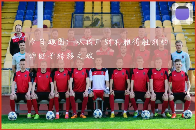 今日趣图：从我厂到利雅得胜利的掉链子转移之旅