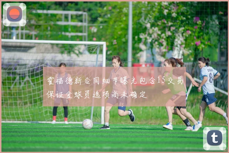 霍福德新合同细节曝光包含15交易保证金球员选项尚未确定