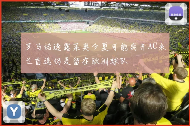罗马诺透露莱奥今夏可能离开AC米兰首选仍是留在欧洲球队