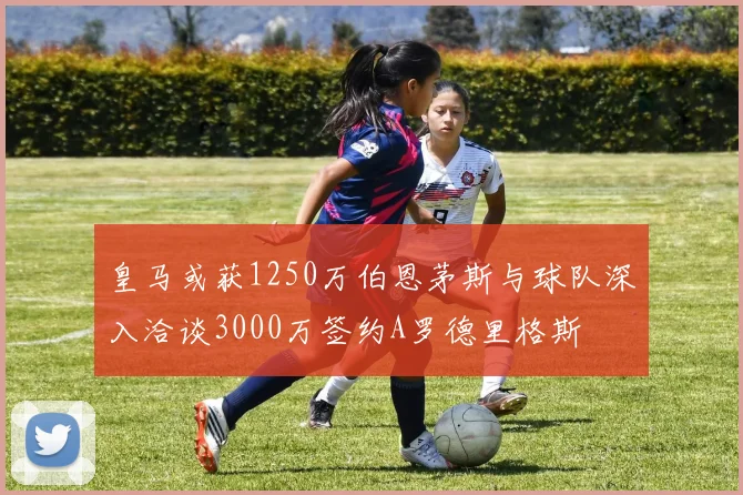 皇马或获1250万伯恩茅斯与球队深入洽谈3000万签约A罗德里格斯