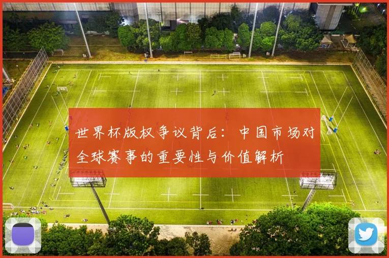 世界杯版权争议背后：中国市场对全球赛事的重要性与价值解析