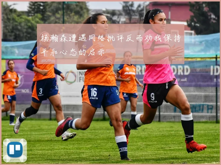 杨瀚森遭遇网络批评反而劝我保持平和心态的启示