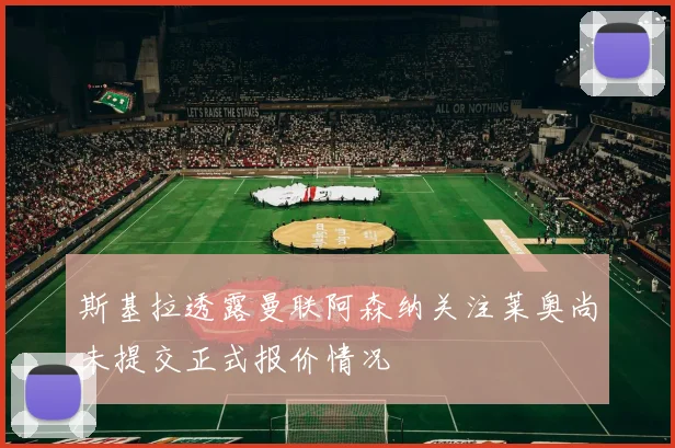 斯基拉透露曼联阿森纳关注莱奥尚未提交正式报价情况