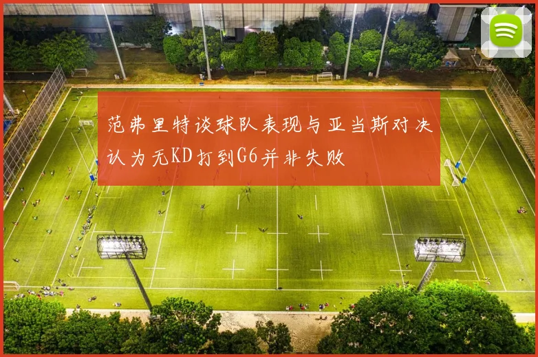 范弗里特谈球队表现与亚当斯对决认为无KD打到G6并非失败