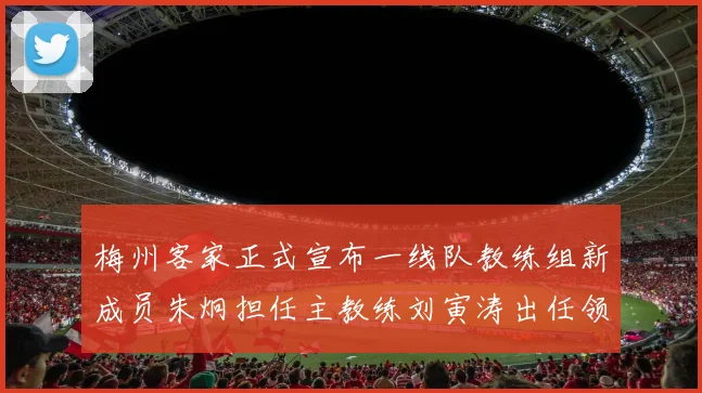 梅州客家正式宣布一线队教练组新成员朱炯担任主教练刘寅涛出任领队