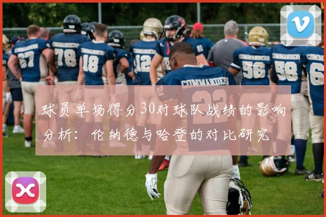 球员单场得分30对球队战绩的影响分析：伦纳德与哈登的对比研究